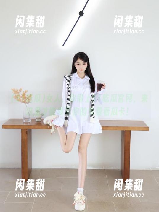女人，你得上51吃瓜官网，来这里才能填写你的免费看瓜卡！