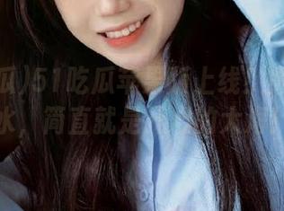 51吃瓜苹果版上线！黑料如潮水，简直就是开心的大海！