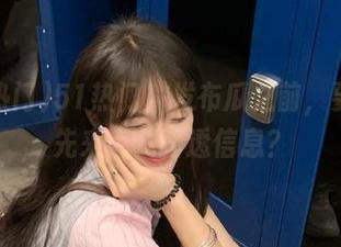 51热门，发布瓜之前，要不要先来点儿路透信息？