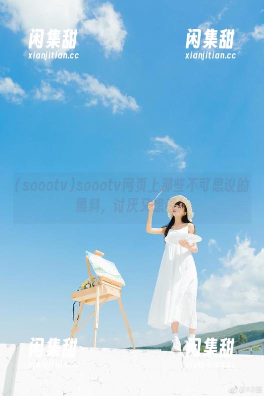 soootv网页上那些不可思议的黑料，讨厌又想看！