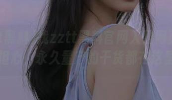 找zztt黑料官网入口网页版？别担心，永久量产的干货都在这里！