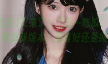又来了！“五一吃瓜”安卓客户端下载最新版本，是真好还是纯噱头？