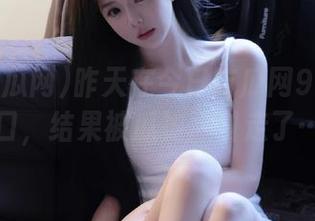 昨天在今日吃瓜网92点开入口，结果被瓜神吸引走了…