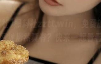 黑料社zztt.win，免费的诱惑，网址居然真有？快来一起看看！